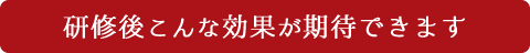 研修後、こんな効果が期待できます